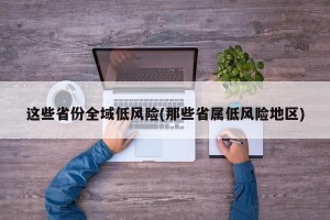 這些省份全域低風(fēng)險(那些省屬低風(fēng)險地區(qū))