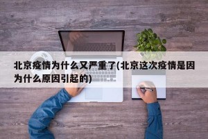 北京疫情為什么又嚴(yán)重了(北京這次疫情是因為什么原因引起的)