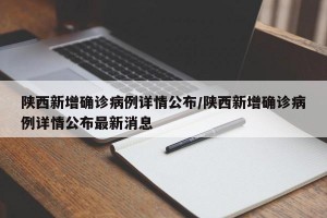 陜西新增確診病例詳情公布/陜西新增確診病例詳情公布最新消息