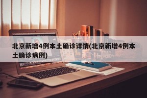北京新增4例本土確診詳情(北京新增4例本土確診病例)