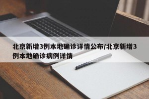 北京新增3例本地確診詳情公布/北京新增3例本地確診病例詳情