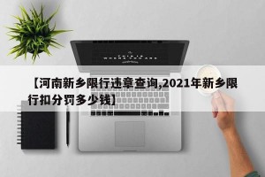 【河南新鄉(xiāng)限行違章查詢,2021年新鄉(xiāng)限行扣分罰多少錢】