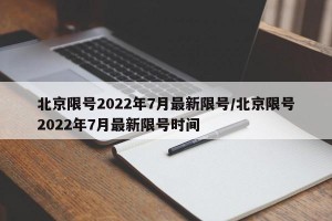 北京限號2022年7月最新限號/北京限號2022年7月最新限號時間
