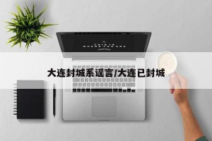 大連封城系謠言/大連已封城