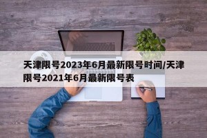 天津限號(hào)2023年6月最新限號(hào)時(shí)間/天津限號(hào)2021年6月最新限號(hào)表