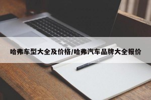 哈弗車型大全及價格/哈弗汽車品牌大全報價