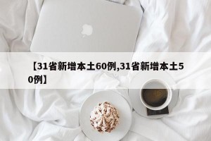 【31省新增本土60例,31省新增本土50例】