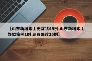 【山東新增本土無癥狀49例,山東新增本土疑似病例1例 現(xiàn)有確診25例】