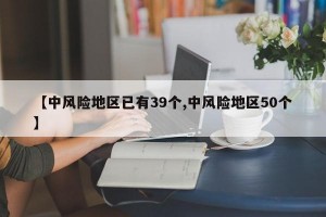 【中風(fēng)險(xiǎn)地區(qū)已有39個(gè),中風(fēng)險(xiǎn)地區(qū)50個(gè)】