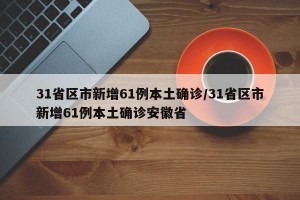 31省區(qū)市新增61例本土確診/31省區(qū)市新增61例本土確診安徽省