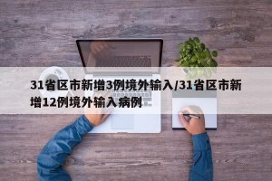 31省區(qū)市新增3例境外輸入/31省區(qū)市新增12例境外輸入病例