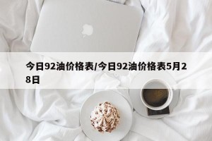 今日92油價格表/今日92油價格表5月28日