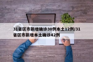 31省區(qū)市新增確診30例本土12例/31省區(qū)市新增本土確診42例