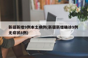新疆新增9例本土病例(新疆新增確診9例 無癥狀8例)