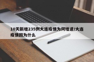 10天新增235例大連疫情為何增速/大連疫情因?yàn)槭裁? title=
