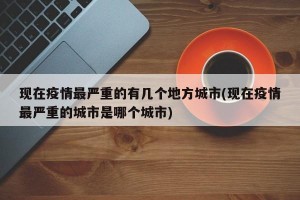 現(xiàn)在疫情最嚴(yán)重的有幾個地方城市(現(xiàn)在疫情最嚴(yán)重的城市是哪個城市)