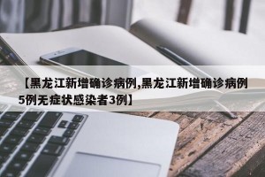 【黑龍江新增確診病例,黑龍江新增確診病例5例無(wú)癥狀感染者3例】