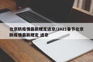 北京防疫情最新規(guī)定進京/2021春節(jié)北京防疫情最新規(guī)定 進京
