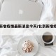 北京新增疫情最新消息今天/北京新增疫情情況