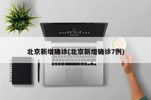 北京新增確診(北京新增確診7例)