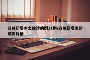 四川新增本土確診病例11例/四川新增確診病例詳情