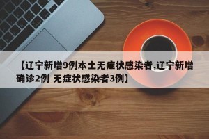 【遼寧新增9例本土無癥狀感染者,遼寧新增確診2例 無癥狀感染者3例】