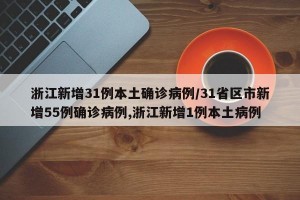 浙江新增31例本土確診病例/31省區(qū)市新增55例確診病例,浙江新增1例本土病例