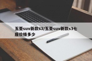 五菱suv新款s3/五菱suv新款s3七座價(jià)格多少