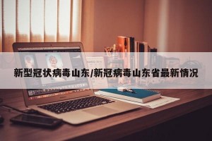 新型冠狀病毒山東/新冠病毒山東省最新情況