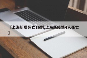 【上海新增死亡16例,上海新疫情4人死亡】
