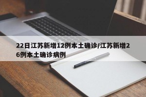 22日江蘇新增12例本土確診/江蘇新增26例本土確診病例