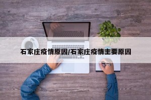 石家莊疫情原因/石家莊疫情主要原因