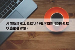 河南新增本土無癥狀4例(河南新增3例無癥狀感染者詳情)