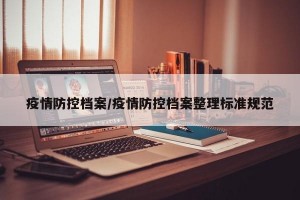 疫情防控檔案/疫情防控檔案整理標(biāo)準(zhǔn)規(guī)范