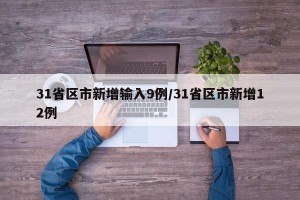 31省區(qū)市新增輸入9例/31省區(qū)市新增12例
