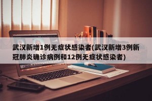 武漢新增1例無癥狀感染者(武漢新增3例新冠肺炎確診病例和12例無癥狀感染者)