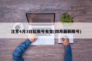 注意4月3日起限號(hào)有變(四月最新限號(hào))