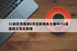 31省區(qū)市連續(xù)6天無新增本土確診/31省連續(xù)三天無新增
