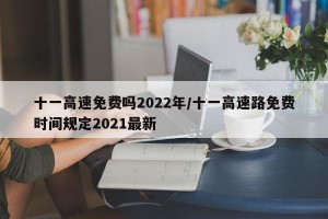 十一高速免費(fèi)嗎2022年/十一高速路免費(fèi)時(shí)間規(guī)定2021最新