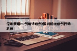 深圳新增60例確診病例/深圳新增病例行動軌跡