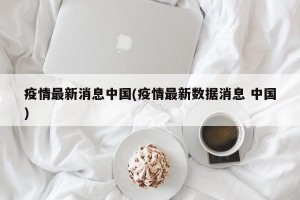 疫情最新消息中國(疫情最新數(shù)據(jù)消息 中國)