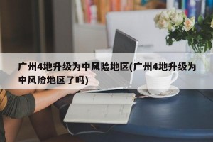 廣州4地升級為中風(fēng)險(xiǎn)地區(qū)(廣州4地升級為中風(fēng)險(xiǎn)地區(qū)了嗎)