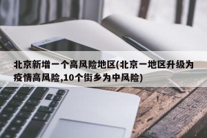 北京新增一個(gè)高風(fēng)險(xiǎn)地區(qū)(北京一地區(qū)升級為疫情高風(fēng)險(xiǎn),10個(gè)街鄉(xiāng)為中風(fēng)險(xiǎn))