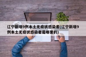 遼寧新增9例本土無癥狀感染者(遼寧新增9例本土無癥狀感染者是哪里的)
