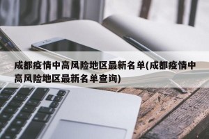 成都疫情中高風險地區(qū)最新名單(成都疫情中高風險地區(qū)最新名單查詢)