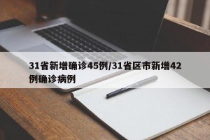 31省新增確診45例/31省區(qū)市新增42例確診病例