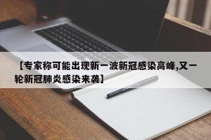 【專家稱可能出現(xiàn)新一波新冠感染高峰,又一輪新冠肺炎感染來襲】