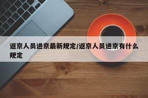 返京人員進京最新規(guī)定/返京人員進京有什么規(guī)定