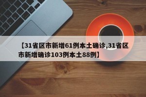 【31省區(qū)市新增61例本土確診,31省區(qū)市新增確診103例本土88例】