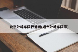 北京外埠車限行通州(通州外地車限號(hào))